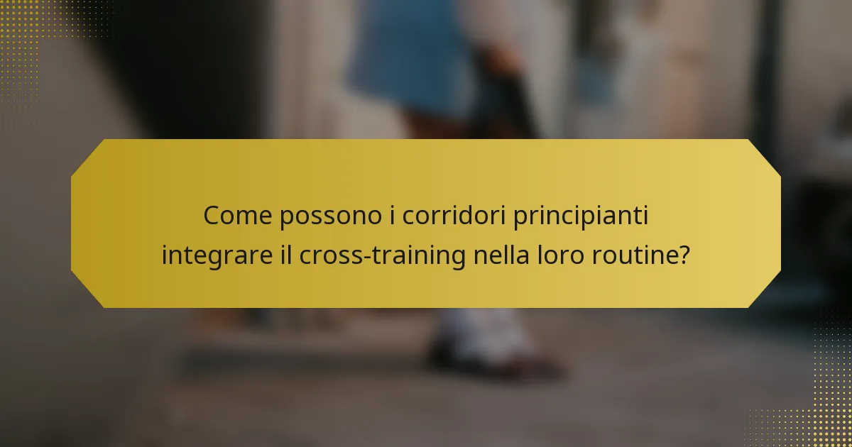 Come possono i corridori principianti integrare il cross-training nella loro routine?