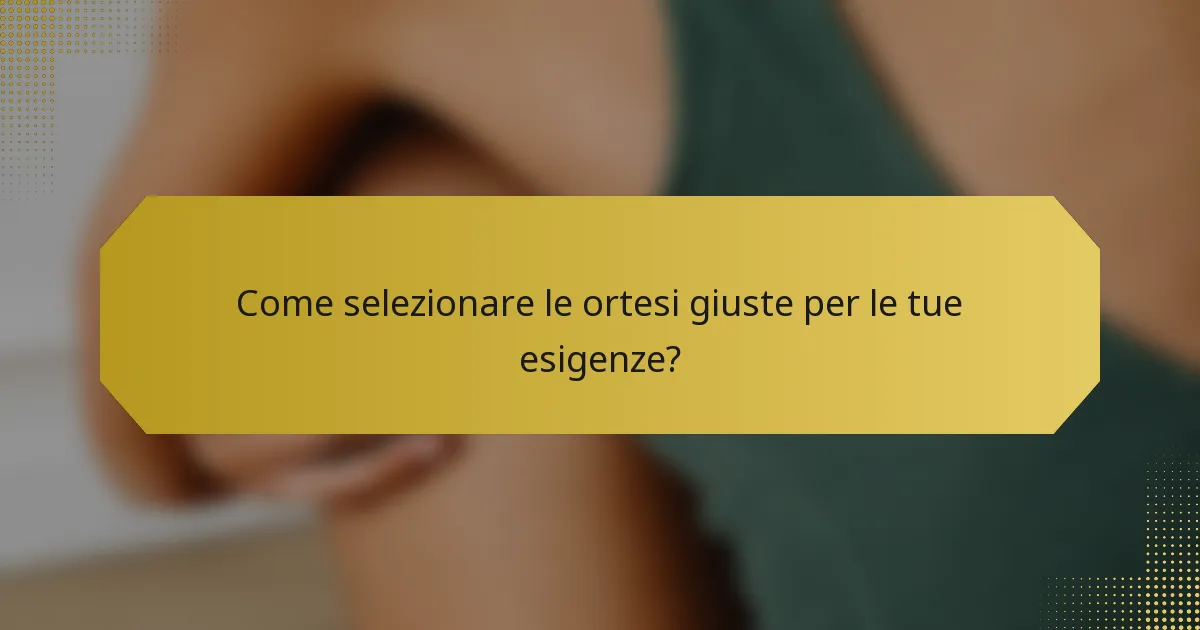 Come selezionare le ortesi giuste per le tue esigenze?