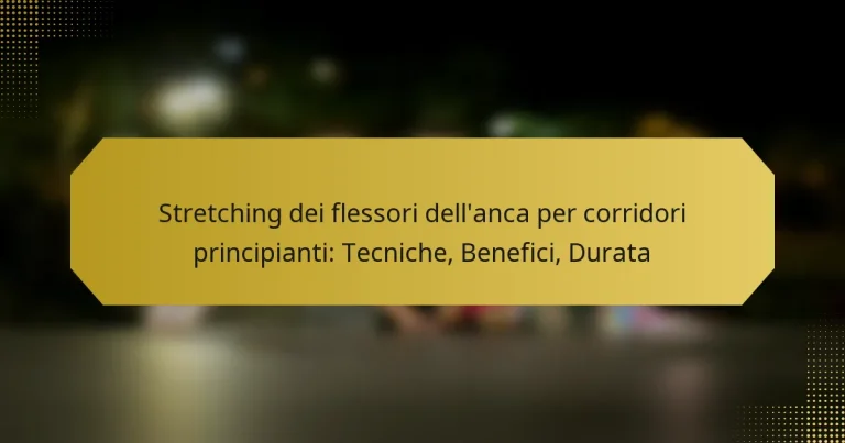 Stretching dei flessori dell’anca per corridori principianti: Tecniche, Benefici, Durata