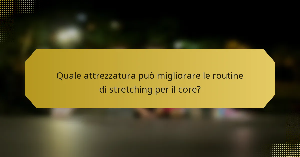 Quale attrezzatura può migliorare le routine di stretching per il core?