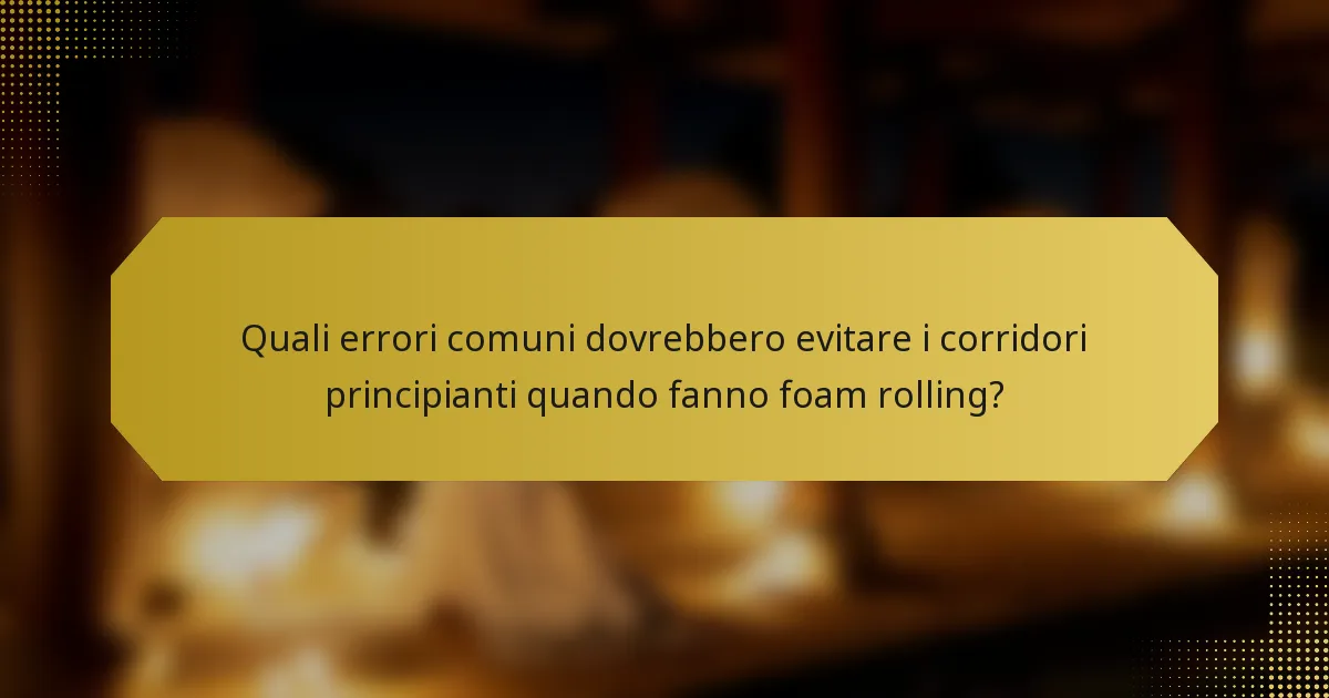 Quali errori comuni dovrebbero evitare i corridori principianti quando fanno foam rolling?