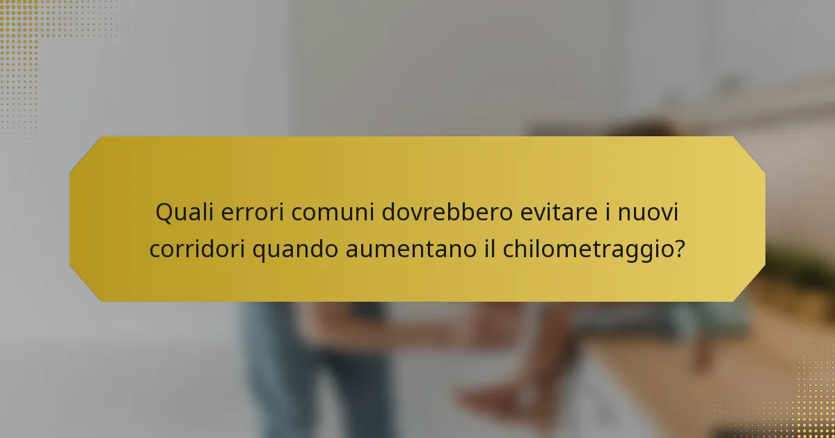 Quali errori comuni dovrebbero evitare i nuovi corridori quando aumentano il chilometraggio?