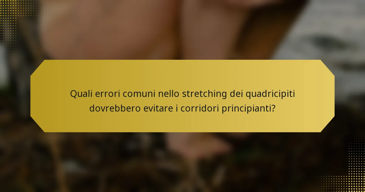 Quali errori comuni nello stretching dei quadricipiti dovrebbero evitare i corridori principianti?