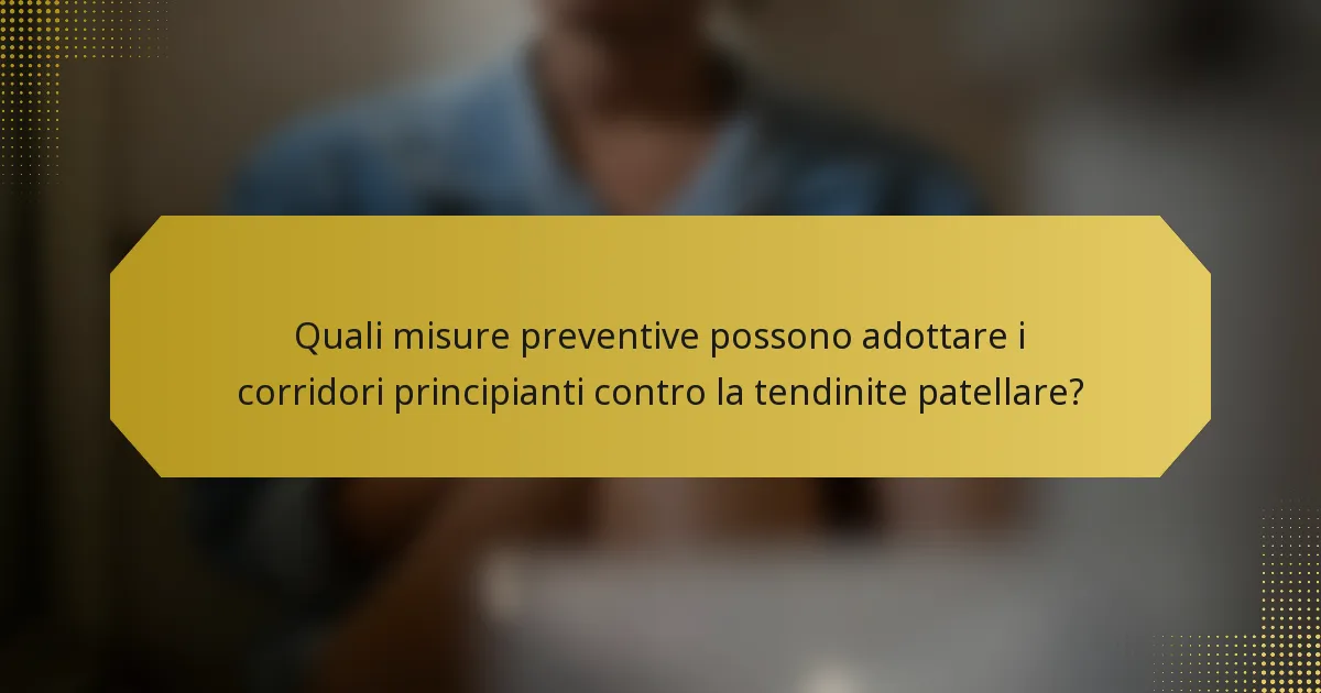 Quali misure preventive possono adottare i corridori principianti contro la tendinite patellare?