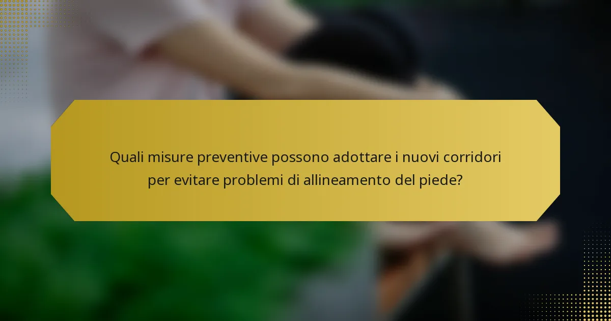 Quali misure preventive possono adottare i nuovi corridori per evitare problemi di allineamento del piede?