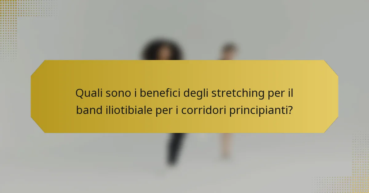 Quali sono i benefici degli stretching per il band iliotibiale per i corridori principianti?