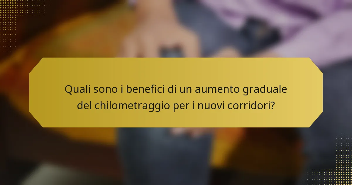 Quali sono i benefici di un aumento graduale del chilometraggio per i nuovi corridori?