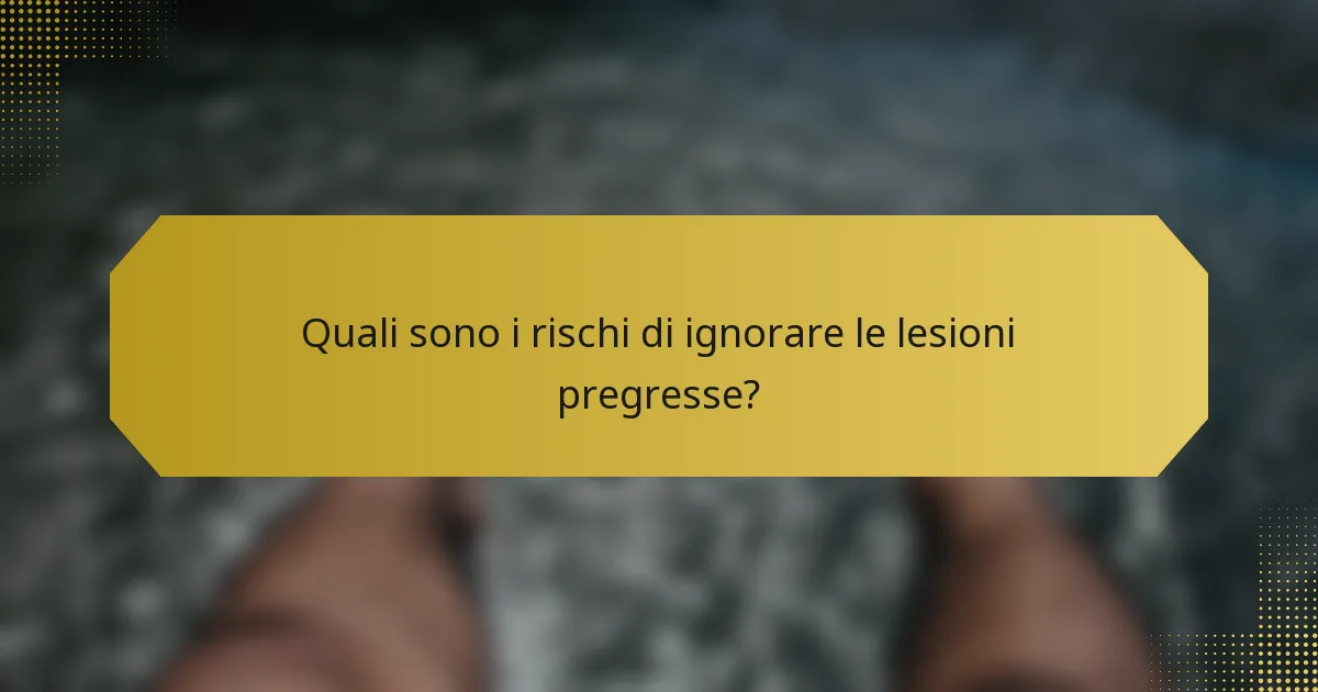 Quali sono i rischi di ignorare le lesioni pregresse?