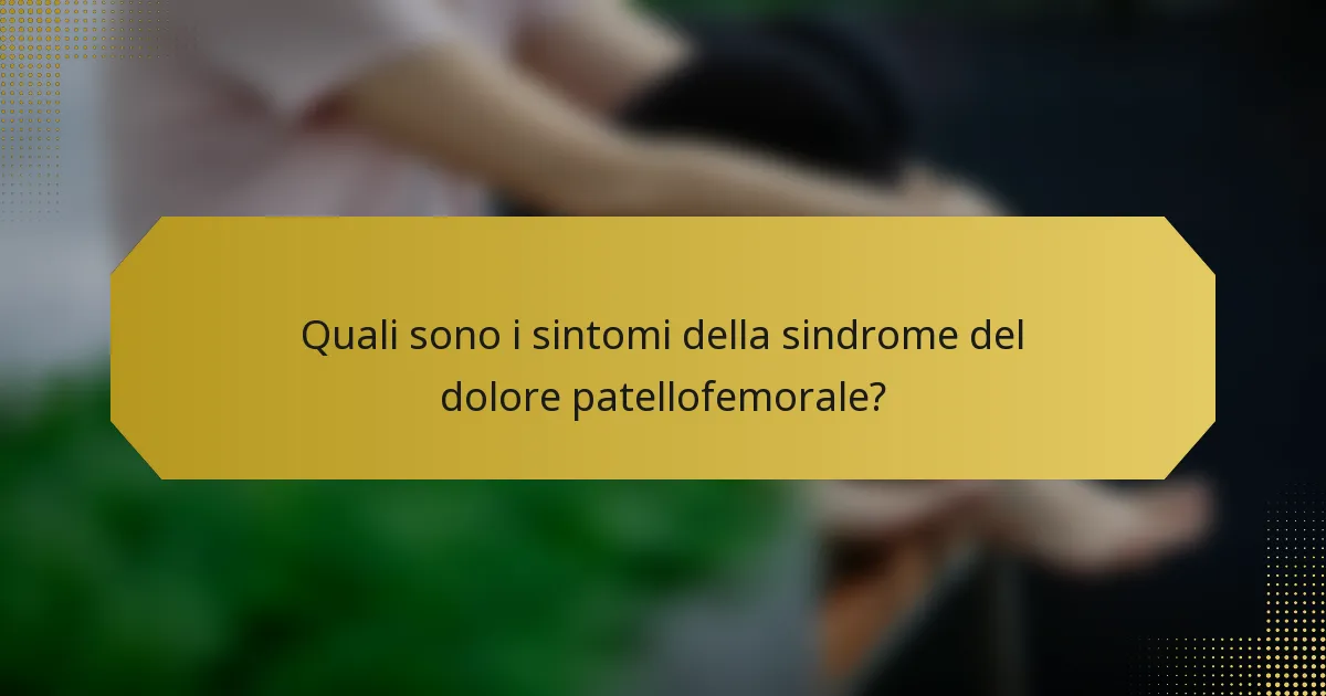 Quali sono i sintomi della sindrome del dolore patellofemorale?