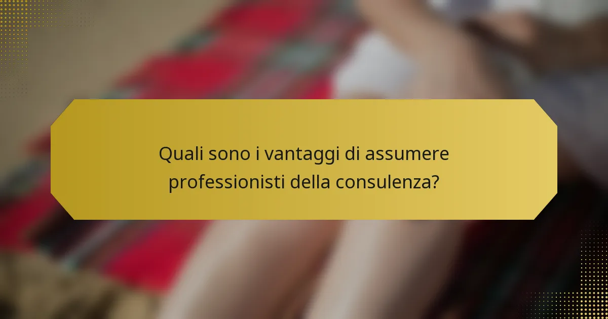 Quali sono i vantaggi di assumere professionisti della consulenza?