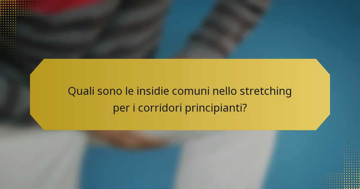 Quali sono le insidie comuni nello stretching per i corridori principianti?