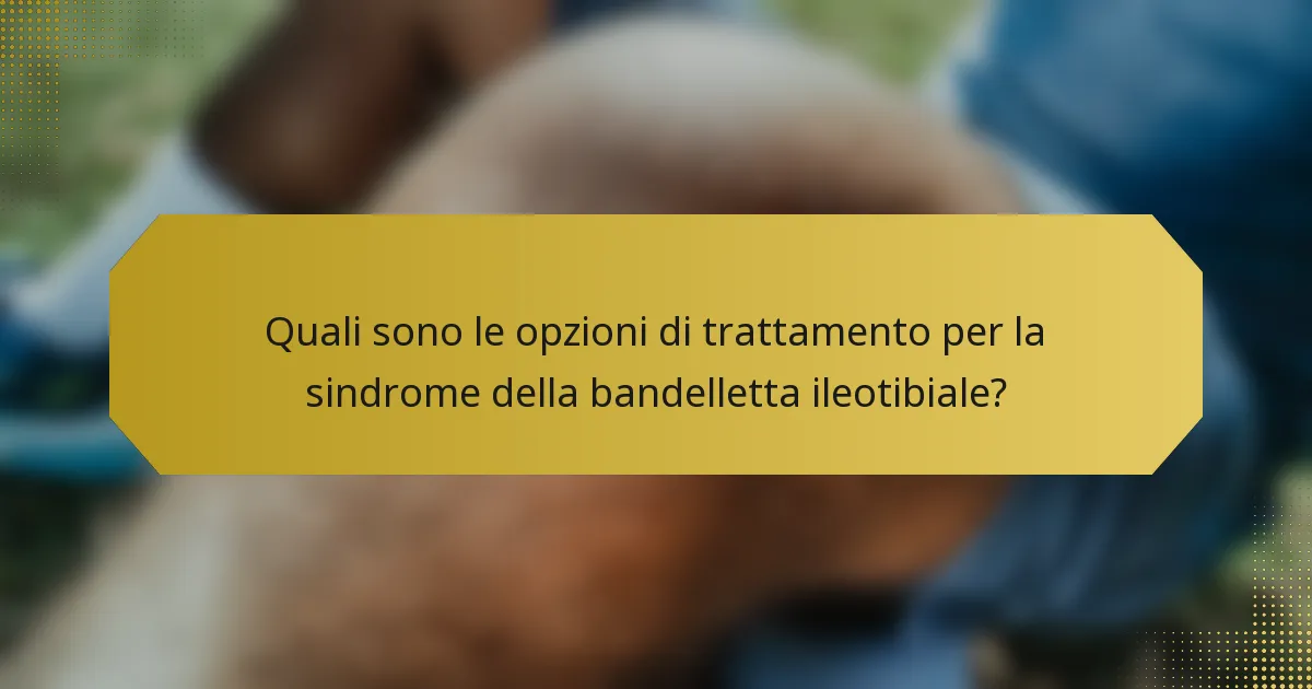 Quali sono le opzioni di trattamento per la sindrome della bandelletta ileotibiale?