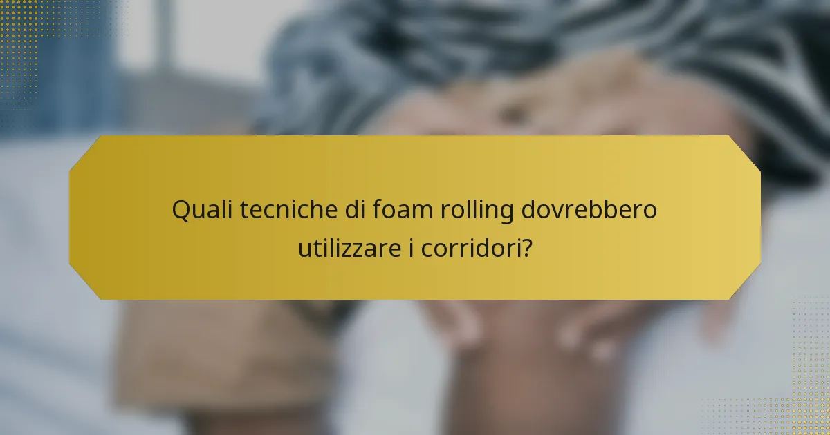 Quali tecniche di foam rolling dovrebbero utilizzare i corridori?