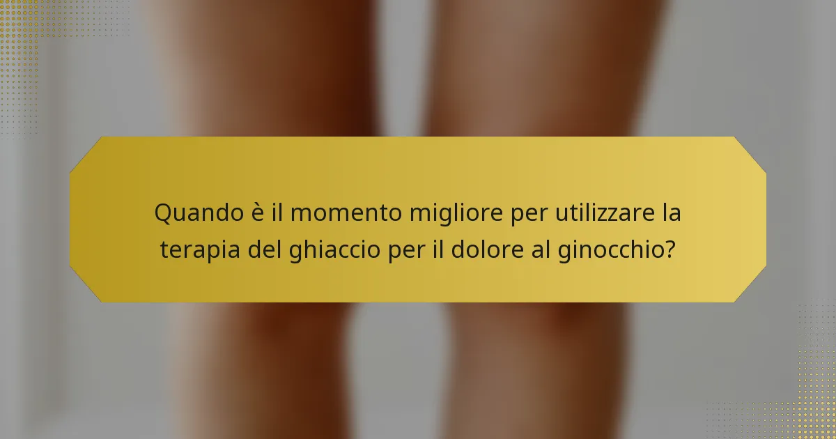 Quando è il momento migliore per utilizzare la terapia del ghiaccio per il dolore al ginocchio?