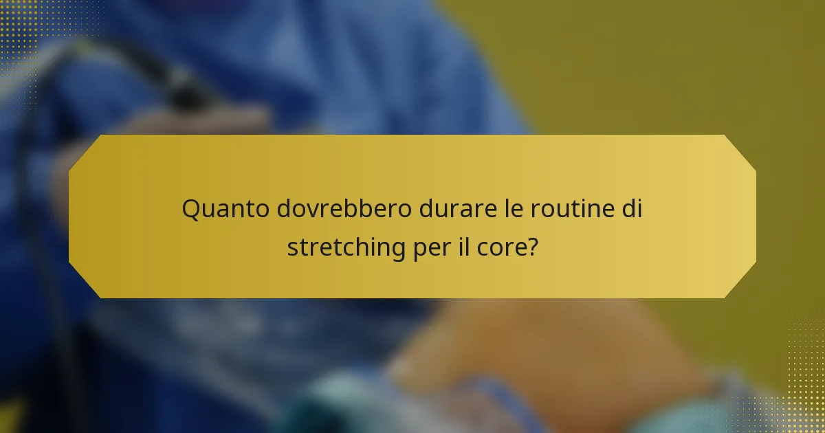 Quanto dovrebbero durare le routine di stretching per il core?