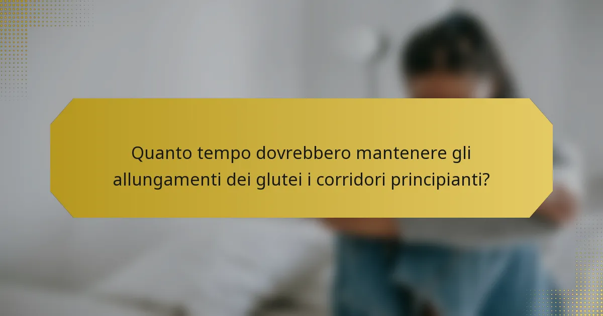Quanto tempo dovrebbero mantenere gli allungamenti dei glutei i corridori principianti?