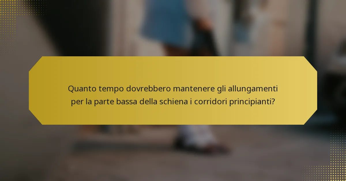 Quanto tempo dovrebbero mantenere gli allungamenti per la parte bassa della schiena i corridori principianti?
